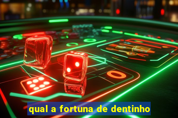 qual a fortuna de dentinho